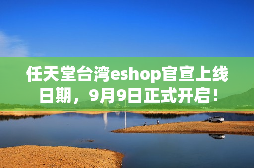 任天堂台湾eshop官宣上线日期,9月9日正式开启! 任天堂台湾eshop官宣上线日期,9月9日正式开启!