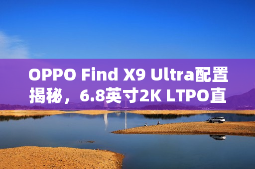 OPPO Find X9 Ultra配置揭秘，6.8英寸2K LTPO直屏重磅登场