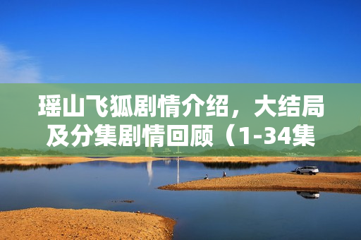 瑶山飞狐剧情介绍，大结局及分集剧情回顾（1-34集）