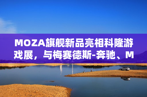 MOZA旗舰新品亮相科隆游戏展，与梅赛德斯-奔驰、MotoGP官宣合作新篇章开启