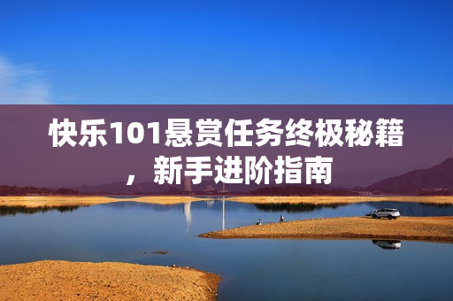 快乐101悬赏任务终极秘籍,新手进阶指南 快乐101悬赏任务终极秘籍,新手进阶指南