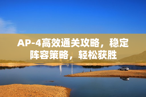 AP-4高效通关攻略，稳定阵容策略，轻松获胜
