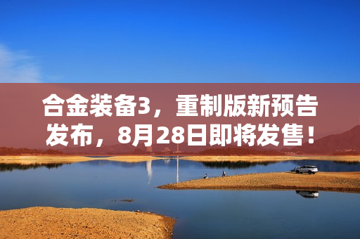 合金装备3,重制版新预告发布,8月28日即将发售! 合金装备3,重制版新预告发布,8月28日即将发售!