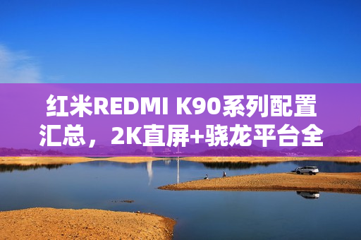 红米REDMI K90系列配置汇总，2K直屏+骁龙平台全解析