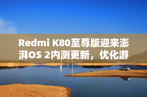 Redmi K80至尊版迎来澎湃OS 2内测更新,优化游戏卡顿体验 Redmi K80至尊版迎来澎湃OS 2内测更新,优化游戏卡顿体验