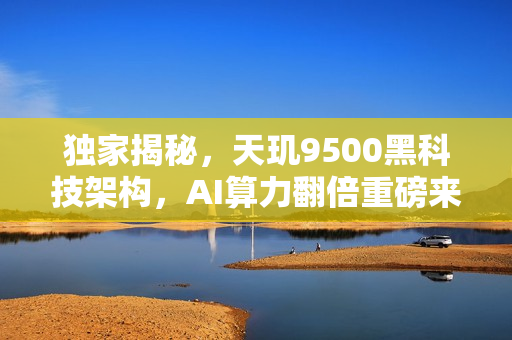 独家揭秘，天玑9500黑科技架构，AI算力翻倍重磅来袭！