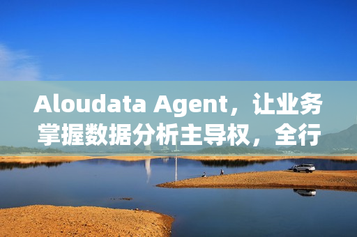 Aloudata Agent，让业务掌握数据分析主导权，全行业公开体验开启