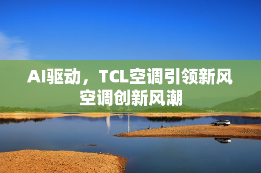 AI驱动,TCL空调引领新风空调创新风潮 AI驱动,TCL空调引领新风空调创新风潮