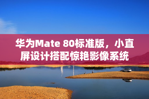 华为Mate 80标准版，小直屏设计搭配惊艳影像系统