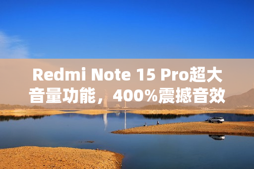 Redmi Note 15 Pro超大音量功能,400%震撼音效,响度达82.5dB标题生成中 Redmi Note 15 Pro超大音量功能,400%震撼音效,响度达82.5dB标题生成中