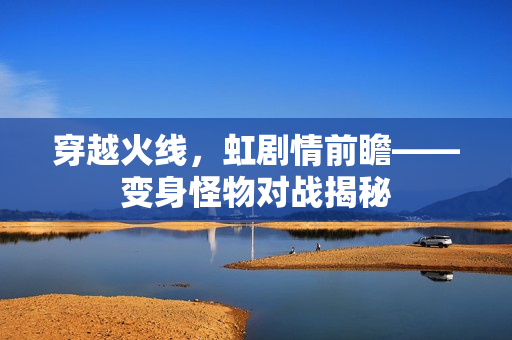 穿越火线，虹剧情前瞻——变身怪物对战揭秘