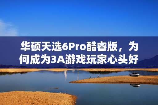 华硕天选6Pro酷睿版，为何成为3A游戏玩家心头好，仅需7K+拿下？