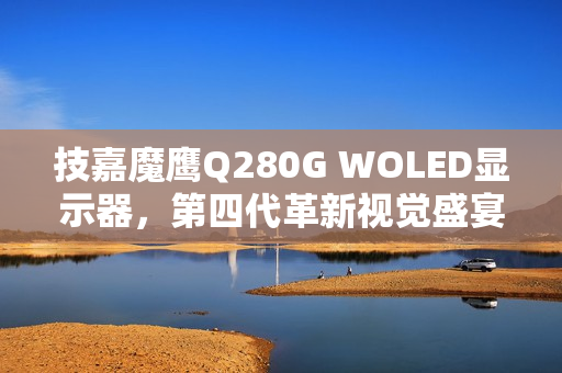 技嘉魔鹰Q280G WOLED显示器,第四代革新视觉盛宴正式上市 技嘉魔鹰Q280G WOLED显示器,第四代革新视觉盛宴正式上市