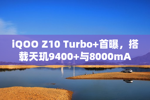 iQOO Z10 Turbo+首曝，搭载天玑9400+与8000mAh大电池，性能续航双升级！