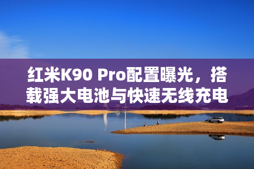 红米K90 Pro配置曝光，搭载强大电池与快速无线充电技术
