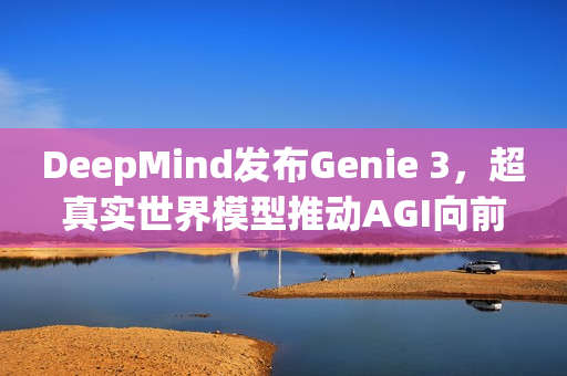 DeepMind发布Genie 3，超真实世界模型推动AGI向前迈进