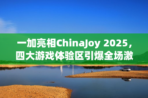 一加亮相ChinaJoy 2025，四大游戏体验区引爆全场激情