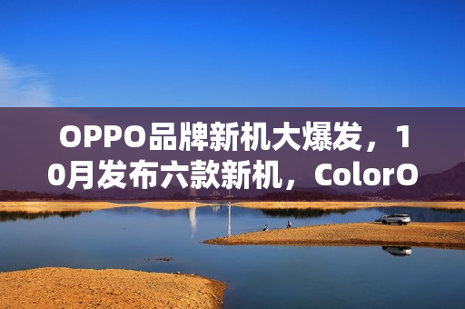 OPPO品牌新机大爆发，10月发布六款新机，ColorOS 16九月亮相在即