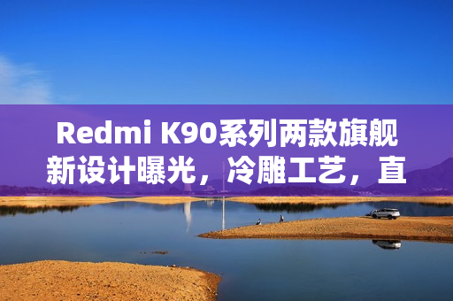 Redmi K90系列两款旗舰新设计曝光，冷雕工艺，直接对标苹果