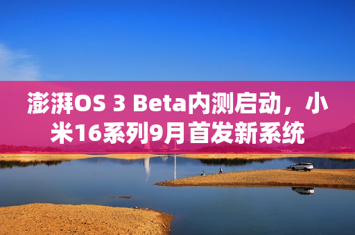 澎湃OS 3 Beta内测启动，小米16系列9月首发新系统