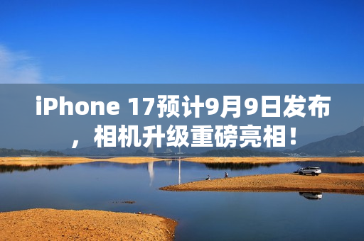 iPhone 17预计9月9日发布，相机升级重磅亮相！