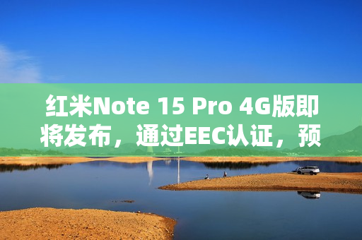 红米Note 15 Pro 4G版即将发布，通过EEC认证，预计十月亮相