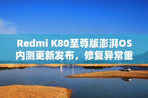 Redmi K80至尊版澎湃OS内测更新发布,修复异常重启问题 Redmi K80至尊版澎湃OS内测更新发布,修复异常重启问题