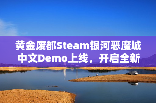 黄金废都Steam银河恶魔城中文Demo上线,开启全新地图探索之旅! 黄金废都Steam银河恶魔城中文Demo上线,开启全新地图探索之旅!
