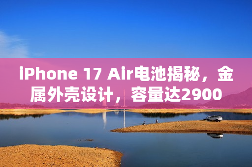 iPhone 17 Air电池揭秘,金属外壳设计,容量达2900mAh iPhone 17 Air电池揭秘,金属外壳设计,容量达2900mAh