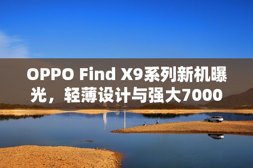 OPPO Find X9系列新机曝光，轻薄设计与强大7000mAh电池完美结合