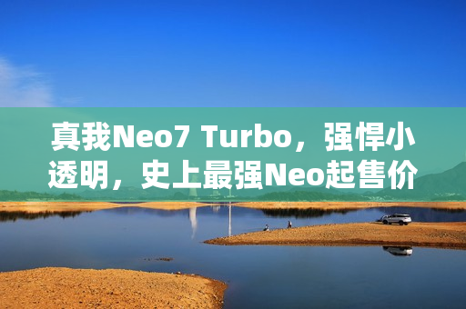 真我Neo7 Turbo，强悍小透明，史上最强Neo起售价1999元！
