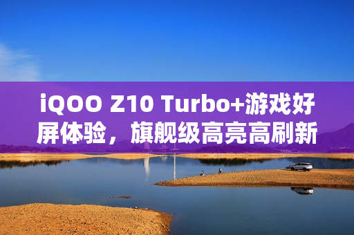 iQOO Z10 Turbo+游戏好屏体验,旗舰级高亮高刷新体验来袭! iQOO Z10 Turbo+游戏好屏体验,旗舰级高亮高刷新体验来袭!