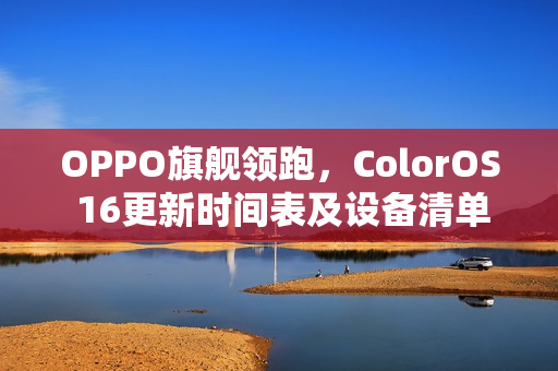 OPPO旗舰领跑，ColorOS 16更新时间表及设备清单全解析