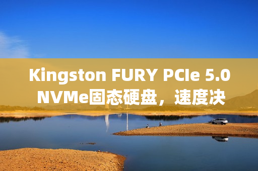 Kingston FURY PCIe 5.0 NVMe固态硬盘，速度决定一切