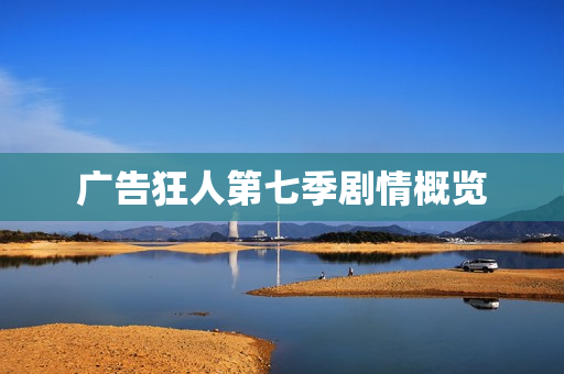 广告狂人第七季剧情概览