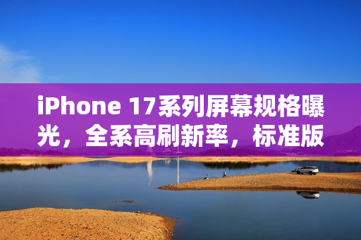 iPhone 17系列屏幕规格曝光,全系高刷新率,标准版屏幕尺寸升级至6.27英寸 iPhone 17系列屏幕规格曝光,全系高刷新率,标准版屏幕尺寸升级至6.27英寸