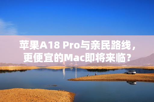 苹果A18 Pro与亲民路线,更便宜的Mac即将来临? 苹果A18 Pro与亲民路线,更便宜的Mac即将来临?