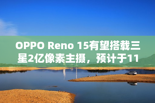 OPPO Reno 15有望搭载三星2亿像素主摄，预计于11月发布