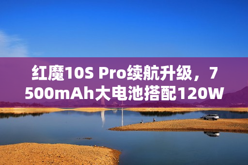 红魔10S Pro续航升级，7500mAh大电池搭配120W超级快充，打破续航极限！