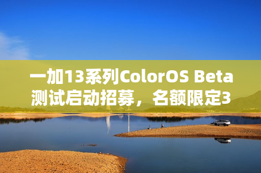一加13系列ColorOS Beta测试启动招募，名额限定300人！