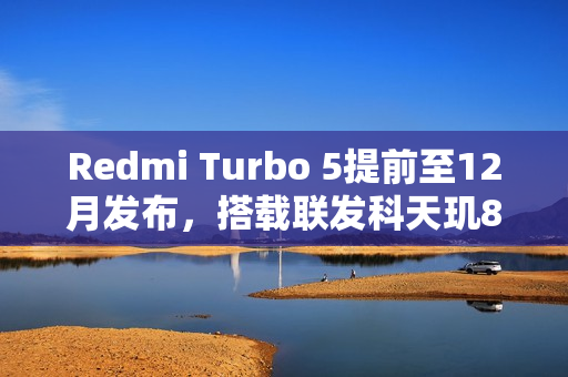 Redmi Turbo 5提前至12月发布，搭载联发科天玑8500旗舰芯片
