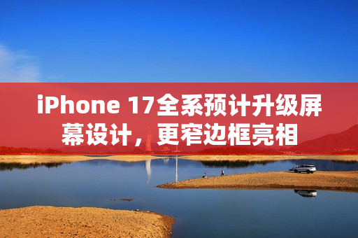 iPhone 17全系预计升级屏幕设计,更窄边框亮相 iPhone 17全系预计升级屏幕设计,更窄边框亮相