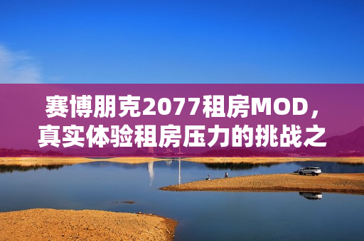赛博朋克2077租房MOD，真实体验租房压力的挑战之旅