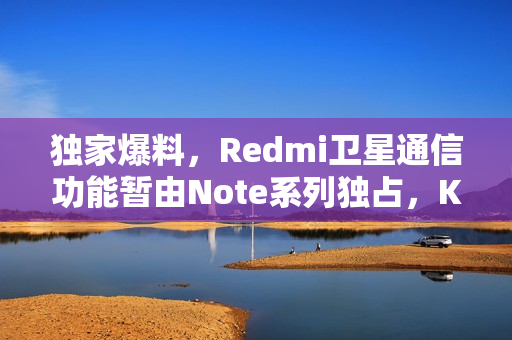 独家爆料，Redmi卫星通信功能暂由Note系列独占，K系列暂不考虑搭载