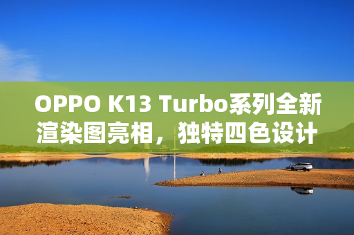 OPPO K13 Turbo系列全新渲染图亮相，独特四色设计+圆环呼吸灯魅力四射！