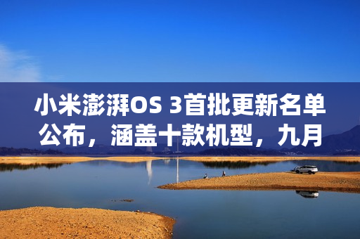 小米澎湃OS 3首批更新名单公布，涵盖十款机型，九月发布新系统