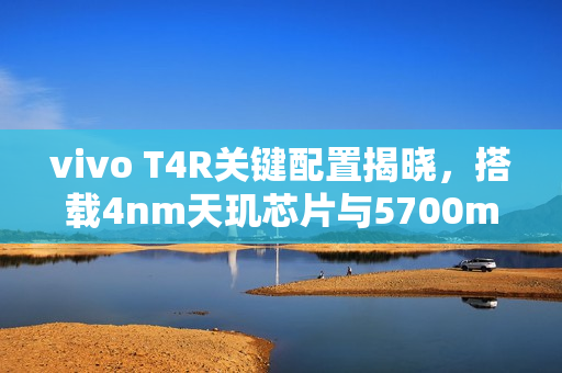 vivo T4R关键配置揭晓,搭载4nm天玑芯片与5700mAh大电池 vivo T4R关键配置揭晓,搭载4nm天玑芯片与5700mAh大电池