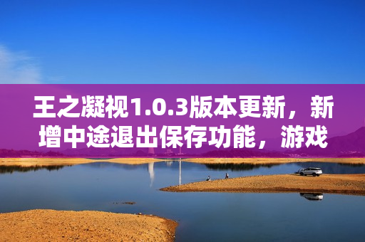 王之凝视1.0.3版本更新，新增中途退出保存功能，游戏体验再升级