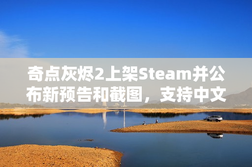 奇点灰烬2上架Steam并公布新预告和截图,支持中文语言设置 奇点灰烬2上架Steam并公布新预告和截图,支持中文语言设置