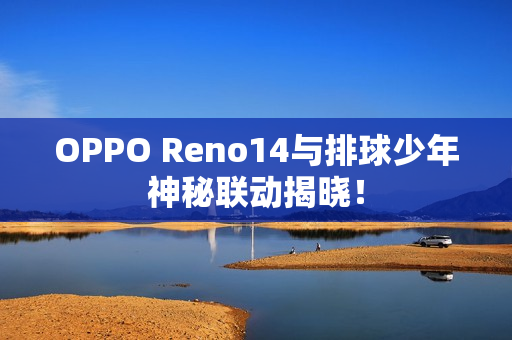OPPO Reno14与排球少年神秘联动揭晓! OPPO Reno14与排球少年神秘联动揭晓!